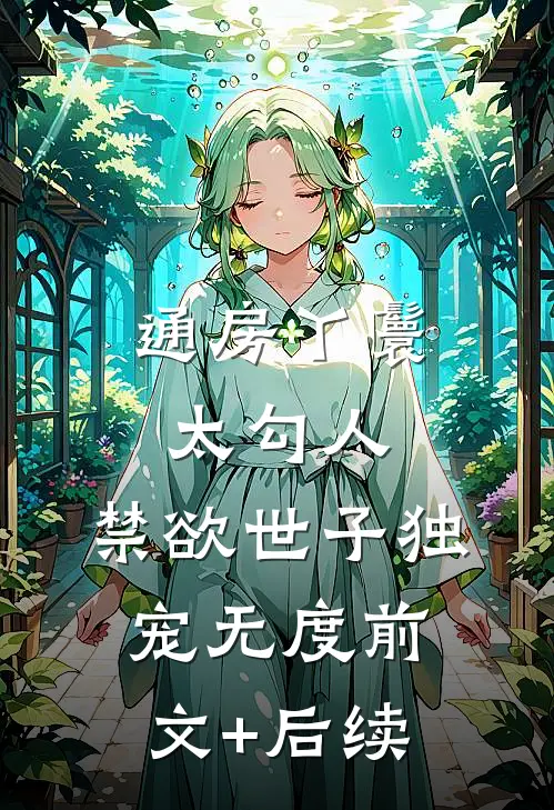 通房丫鬟太勾人，禁欲世子独宠无度前文+后续