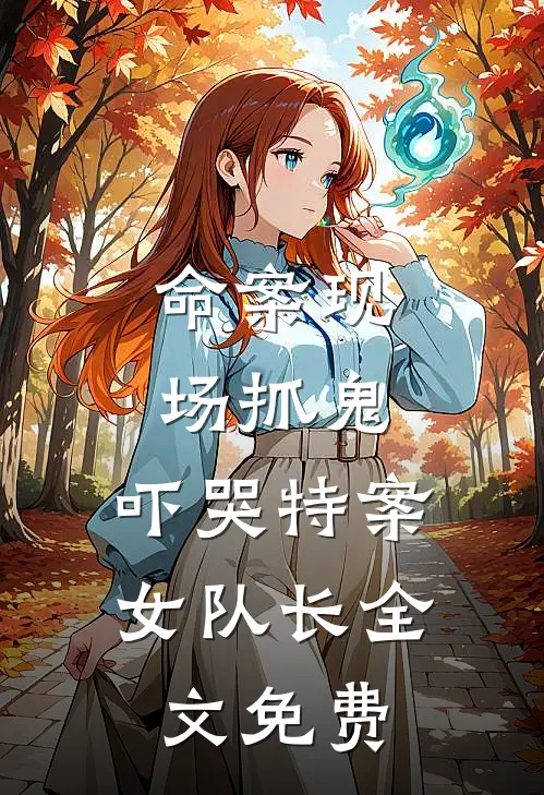 命案现场抓鬼，吓哭特案女队长全文免费