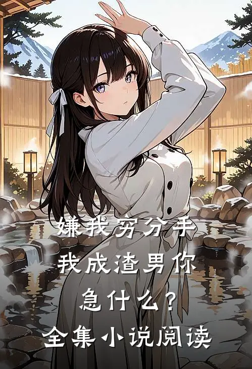 嫌我穷分手，我成渣男你急什么？全集小说阅读