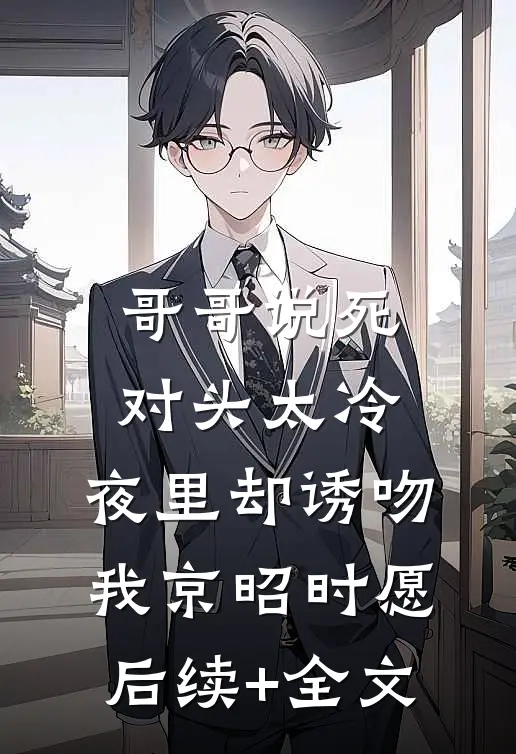 哥哥说死对头太冷，夜里却诱吻我京昭时愿后续+全文