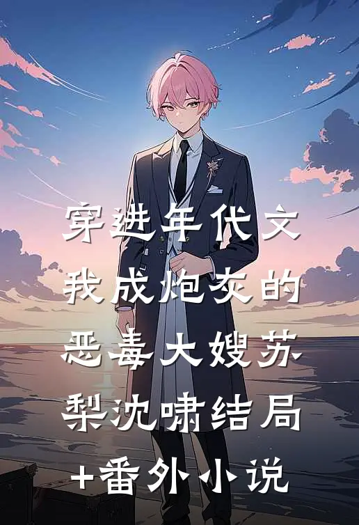穿进年代文，我成炮灰的恶毒大嫂苏梨沈啸结局+番外小说