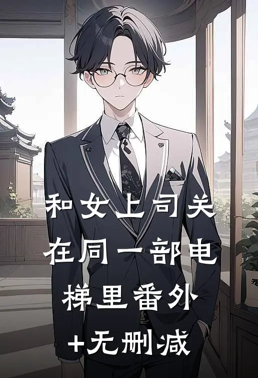 和女上司关在同一部电梯里番外+无删减