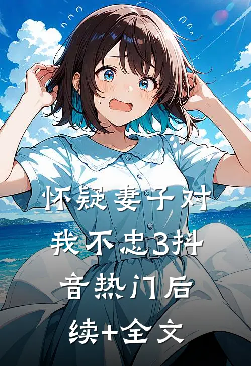 《怀疑妻子对我不忠3》抖音热门后续+全文