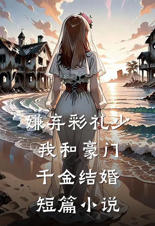 嫌弃彩礼少，我和豪门千金结婚短篇小说