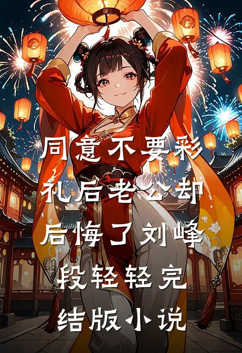 同意不要彩礼后老公却后悔了刘峰段轻轻完结版小说