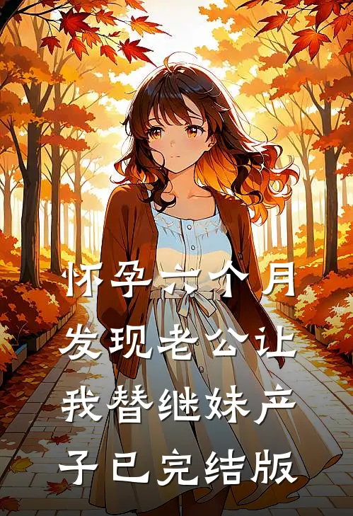 怀孕六个月，发现老公让我替继妹产子已完结版