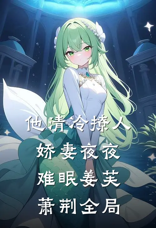 他清冷撩人，娇妻夜夜难眠姜芙萧荆全局