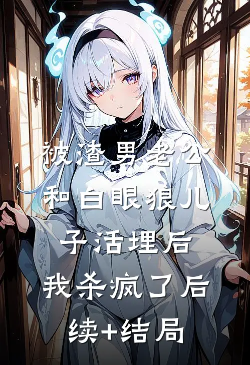 被渣男老公和白眼狼儿子活埋后，我杀疯了后续+结局