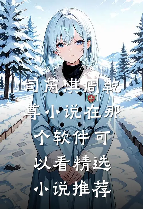司芮淇周乾尊小说在那个软件可以看精选小说推荐