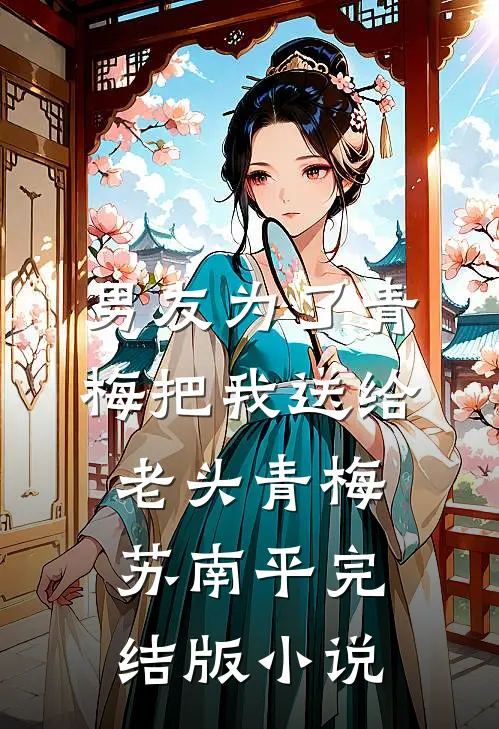 男友为了青梅把我送给老头青梅苏南平完结版小说