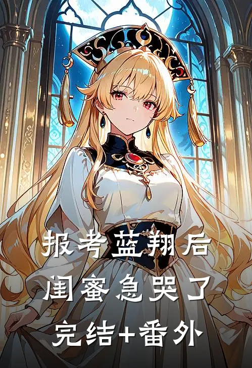 报考蓝翔后，闺蜜急哭了完结+番外