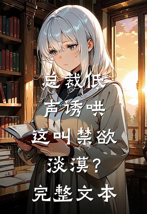 总裁低声诱哄,这叫禁欲淡漠?完整文本