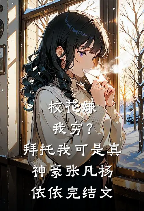 校花嫌我穷？拜托我可是真神豪张凡杨依依完结文