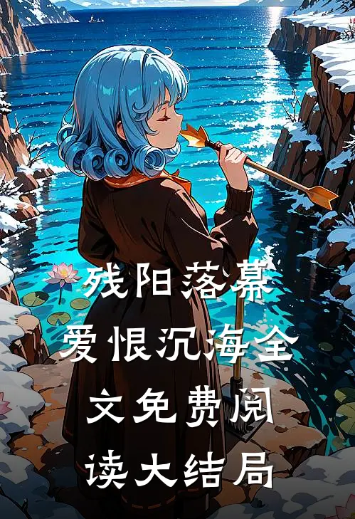残阳落幕，爱恨沉海全文免费阅读大结局