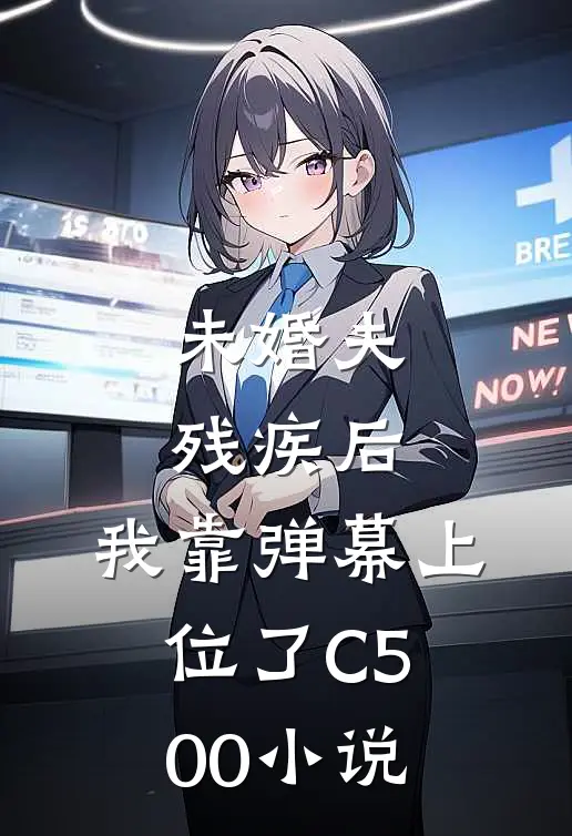 未婚夫残疾后，我靠弹幕上位了C500小说