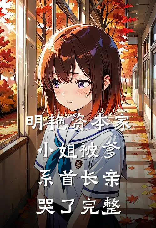 明艳资本家小姐被爹系首长亲哭了完整