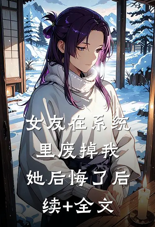 女友在系统里废掉我，她后悔了后续+全文