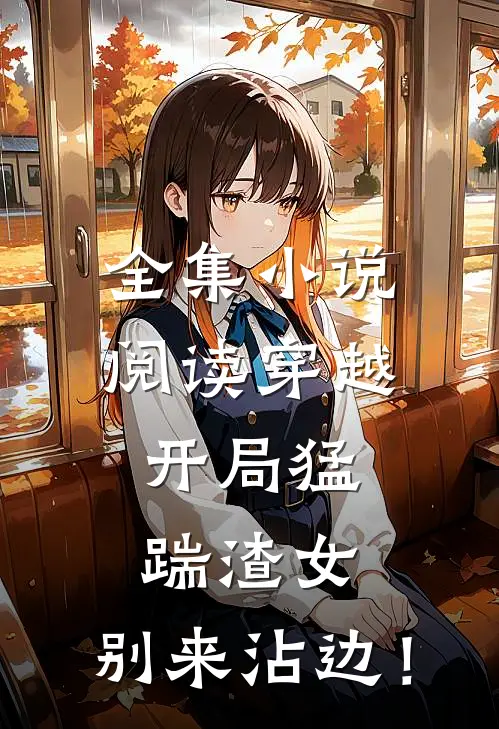 全集小说阅读穿越：开局猛踹渣女，别来沾边！