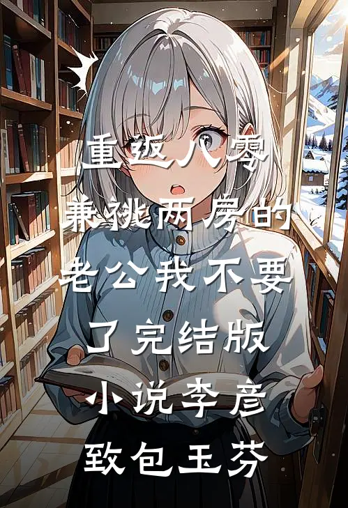 重返八零，兼祧两房的老公我不要了完结版小说李彦致包玉芬