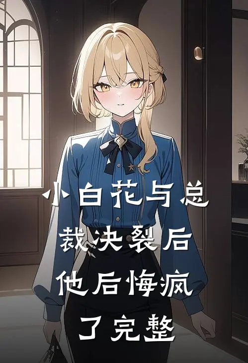 小白花与总裁决裂后,他后悔疯了完整免费阅读