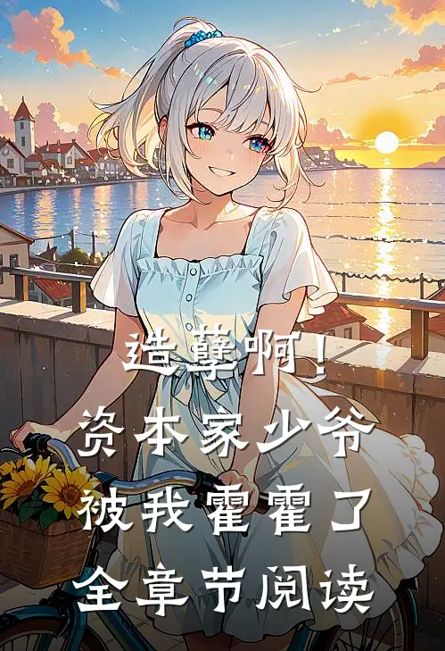 造孽啊!资本家少爷被我霍霍了全章节阅读