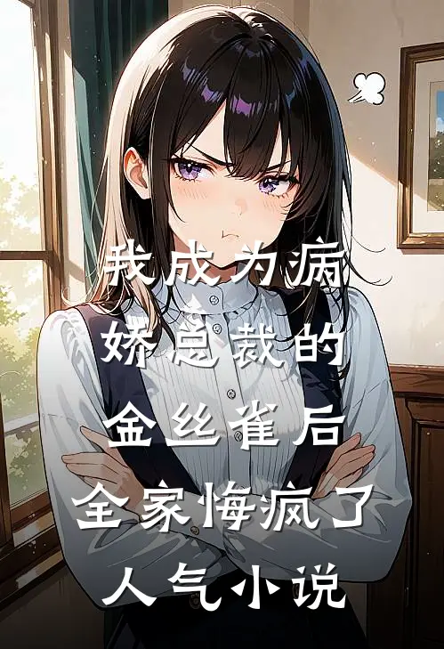 我成为病娇总裁的金丝雀后，全家悔疯了人气小说
