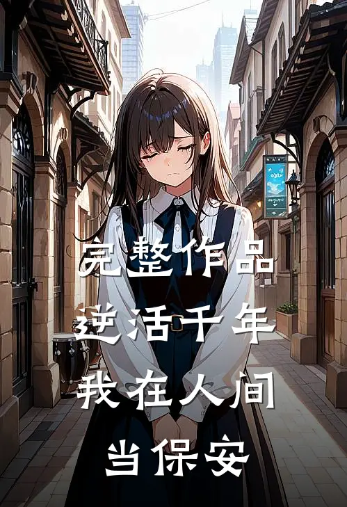 完整作品逆活千年,我在人间当保安