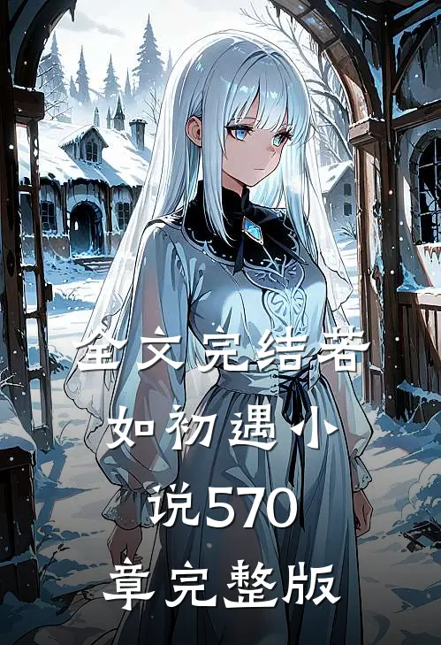 全文完结若如初遇小说570章完整版
