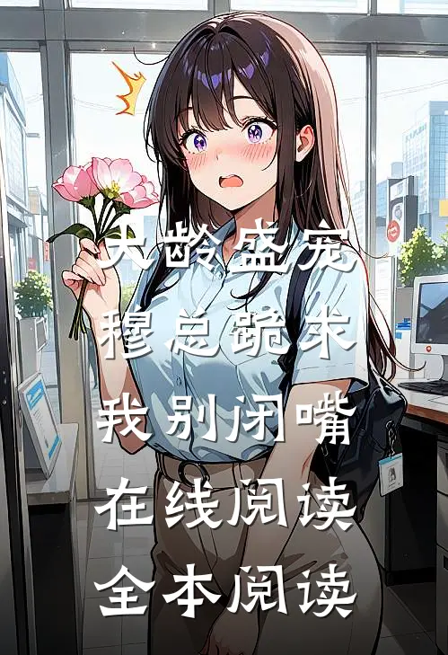 大龄盛宠，穆总跪求我别闭嘴在线阅读全本阅读