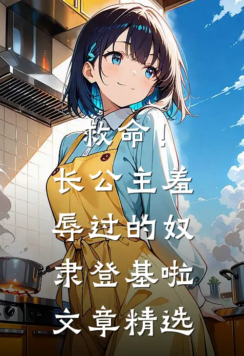 救命！长公主羞辱过的奴隶登基啦文章精选