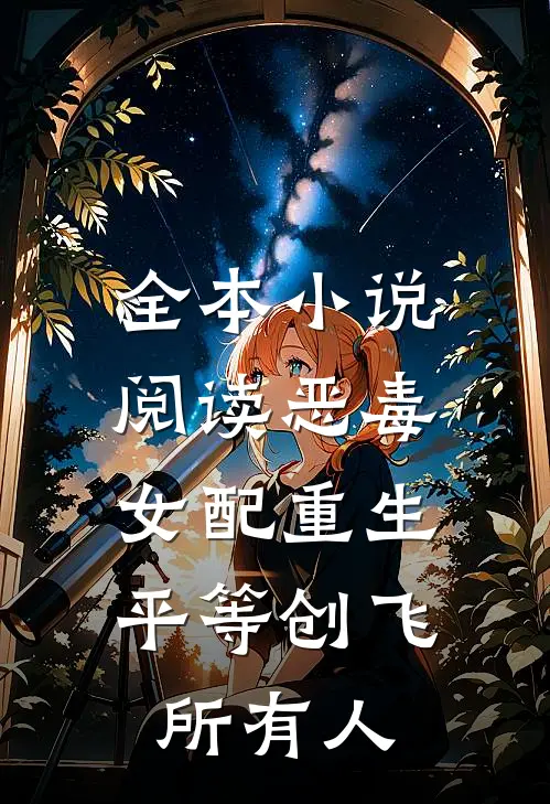 全本小说阅读恶毒女配重生，平等创飞所有人