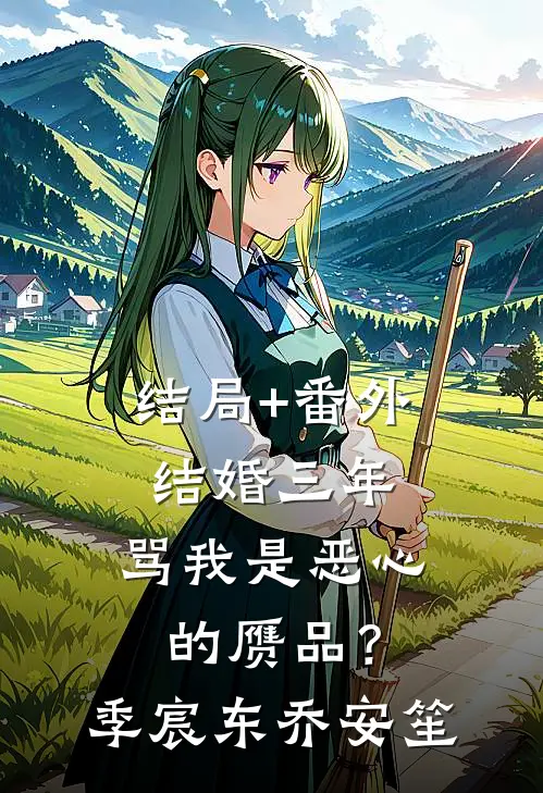 结局+番外结婚三年，骂我是恶心的赝品？季宸东乔安笙