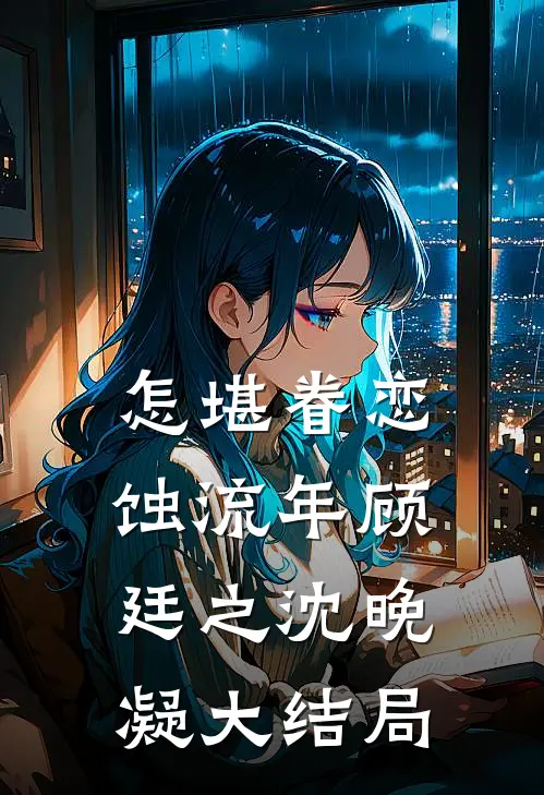 怎堪眷恋蚀流年顾廷之沈晚凝大结局