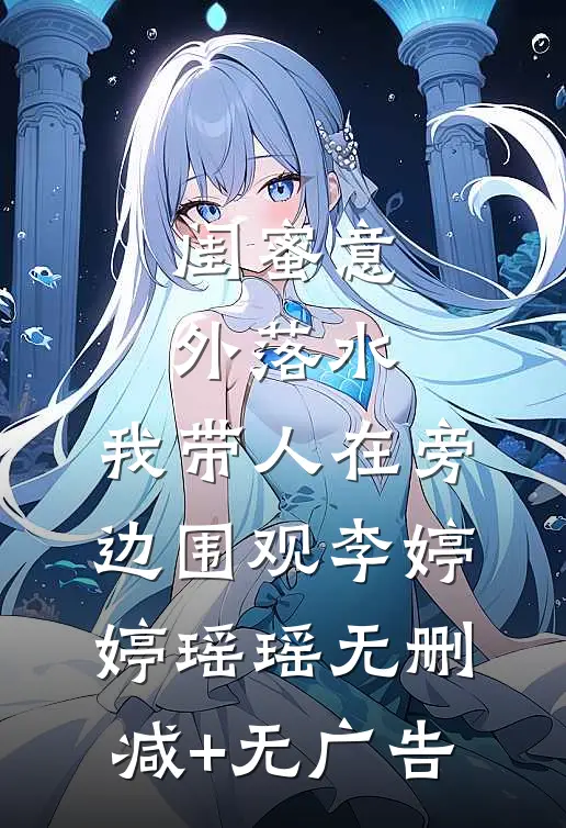 闺蜜意外落水，我带人在旁边围观李婷婷瑶瑶无删减+无广告