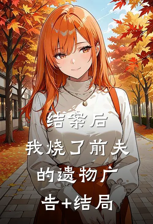 结案后，我烧了前夫的遗物广告+结局