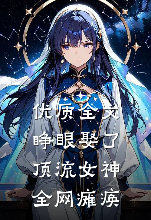 优质全文睁眼娶了顶流女神，全网瘫痪