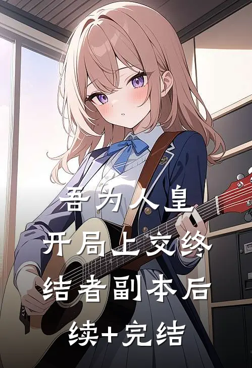 吾为人皇，开局上交终结者副本后续+完结