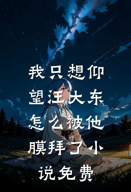 我只想仰望汪大东,怎么被他膜拜了免费阅读