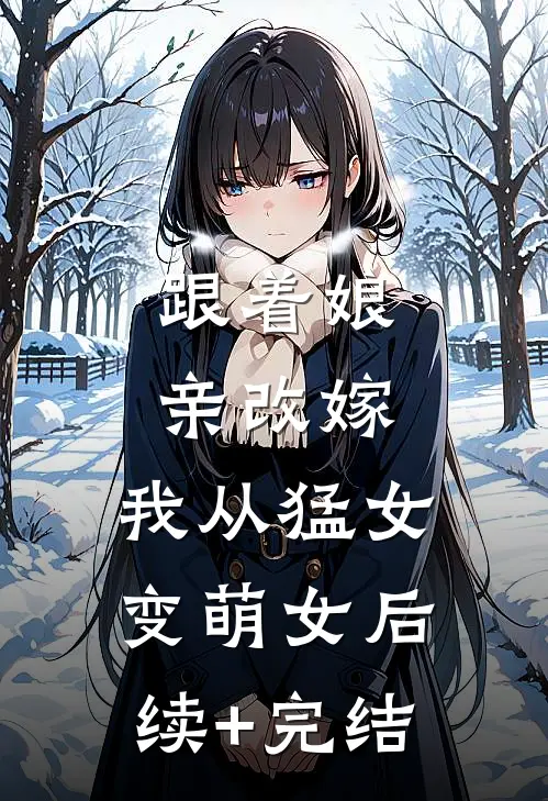 跟着娘亲改嫁，我从猛女变萌女后续+完结