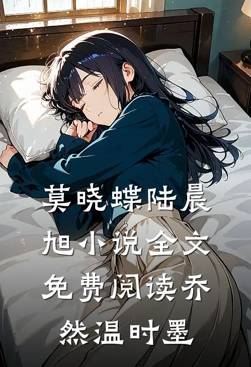 莫晓蝶陆晨旭小说全文免费阅读乔然温时墨