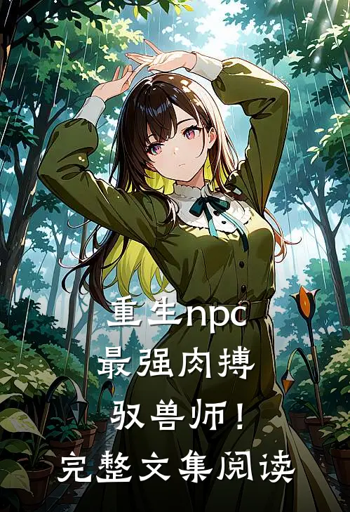 重生npc，最强肉搏驭兽师！完整文集阅读