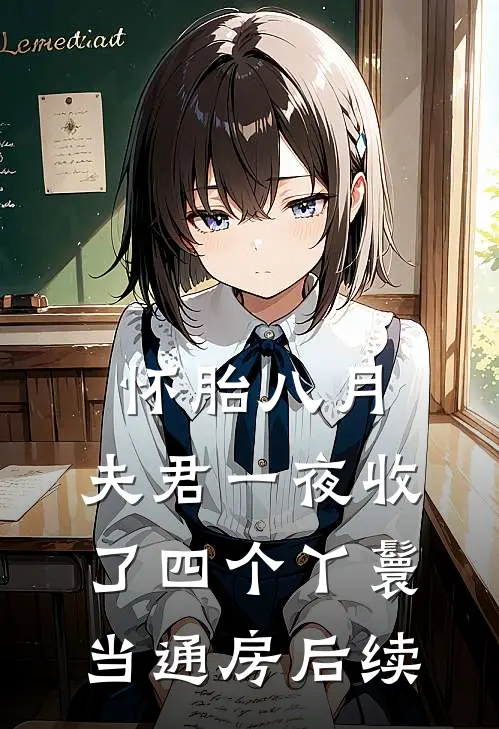 怀胎八月，夫君一夜收了四个丫鬟当通房后续