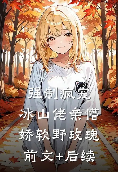 强制疯宠，冰山佬亲懵娇软野玫瑰前文+后续