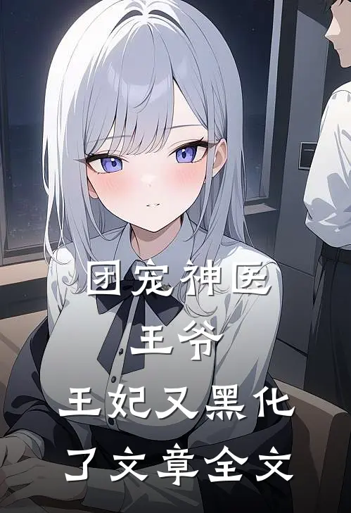 团宠神医：王爷，王妃又黑化了文章全文