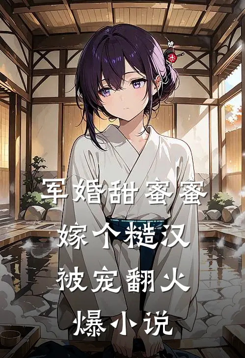 军婚甜蜜蜜，嫁个糙汉被宠翻火爆小说