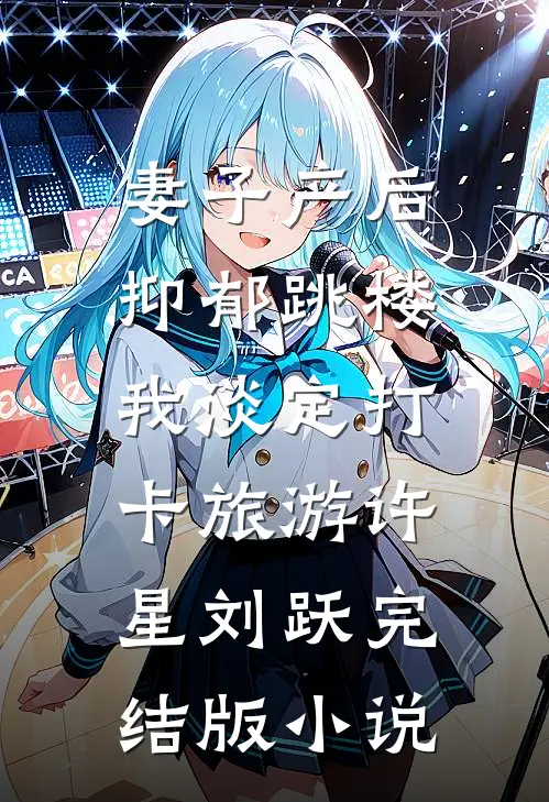 妻子产后抑郁跳楼，我淡定打卡旅游许星刘跃完结版小说