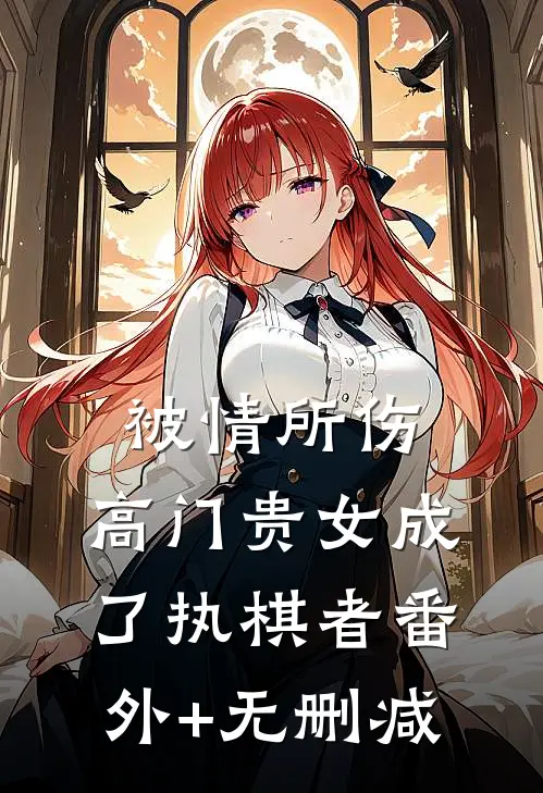 被情所伤，高门贵女成了执棋者番外+无删减
