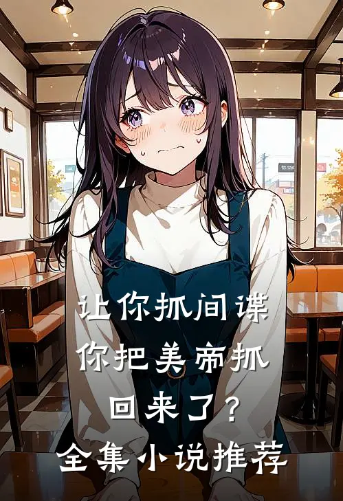 让你抓间谍,你把美帝抓回来了?全集推荐
