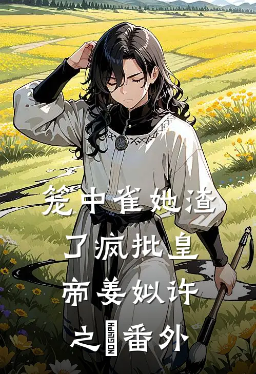 笼中雀她渣了疯批皇帝姜姒许之洐番外