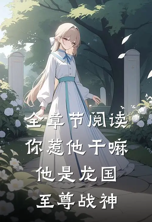 全章节阅读你惹他干嘛，他是龙国至尊战神